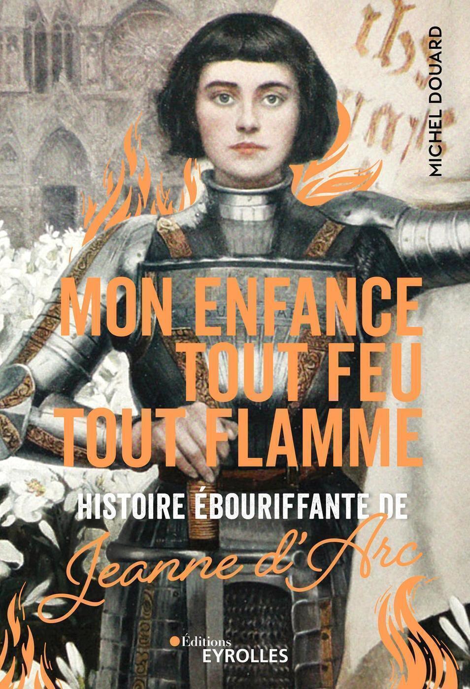 Visuel de <p><a href="https://www.editions-eyrolles.com/livre/mon-enfance-tout-feu-tout-flamme"><strong>Mon enfance tout feu tout flamme, Histoire &eacute;bouriffante </strong><strong>de Jeanne d'Arc </strong></a><strong>de <a href="https://www.editions-eyrolles.com/auteurs/michel-douard">Michel Douard</a></strong></p>