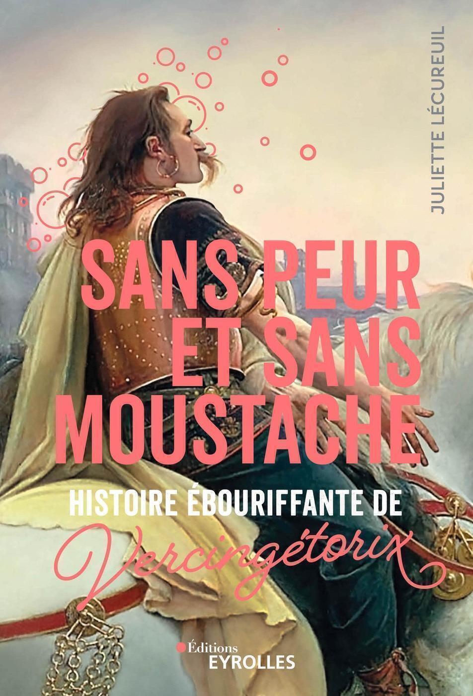 Visuel de <p><a href="https://www.editions-eyrolles.com/livre/sans-peur-et-sans-moustache"><strong>Sans peur et sans moustache, Histoire &eacute;bouriffante de </strong><strong>Vercing&eacute;torix </strong></a><strong>de <a href="https://www.editions-eyrolles.com/auteurs/juliette-lecureuil">Juliette L&eacute;cureuil</a></strong></p>